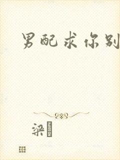 男配求你别黑化封面