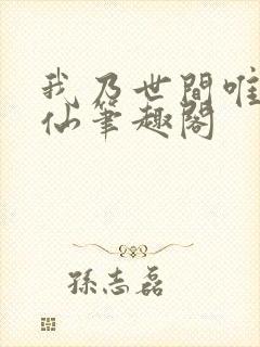 我乃世间唯一真仙笔趣阁