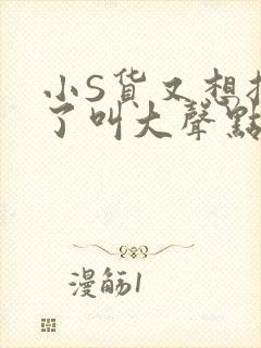 小S货又想挨C了叫大声点小