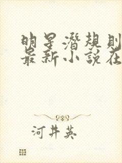 明星潜规则之皇最新小说在线阅读全文