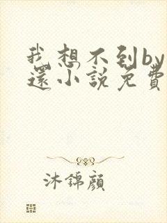 我想不到by孟还小说免费阅读