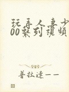 玩弄人妻少妇500系列视频