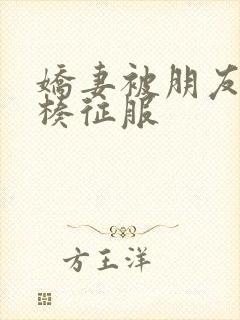 娇妻被朋友大肉楱征服