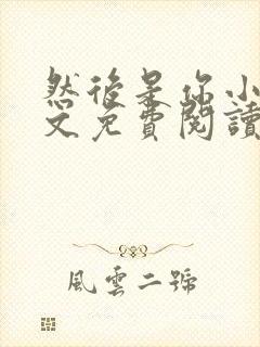 然后是你小说全文免费阅读