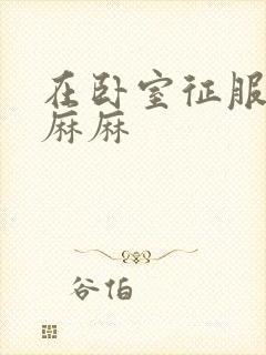 在卧室征服美艳麻麻