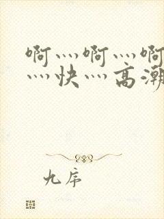 啊灬啊灬啊灬啊灬快灬高潮了