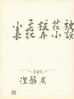 小柔校花被老校长玩弄小说