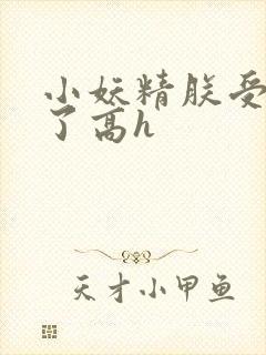 小妖精朕受不了了高h
