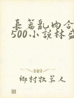 长篇乱肉合集乱500小说林盛