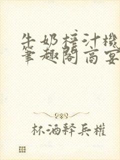 牛奶榨汁机po笔趣阁商宴清