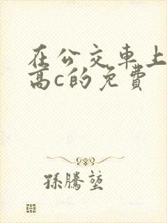 在公交车上弄到高c的免费