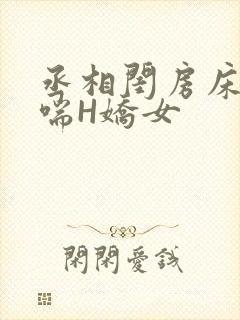 丞相闺房床榻粗喘H娇女