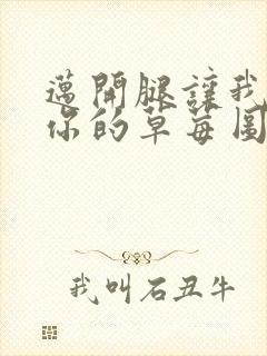 迈开腿让我看看你的草莓图封面