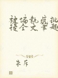 被偏执疯批囚禁后全文笔趣阁