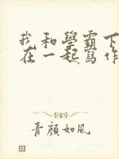 我和学霸下面连在一起写作业小说