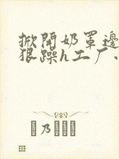 掀开奶罩边躁狠狠躁h工厂小说