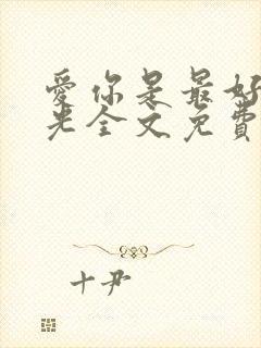 爱你是最好的时光全文免费阅读