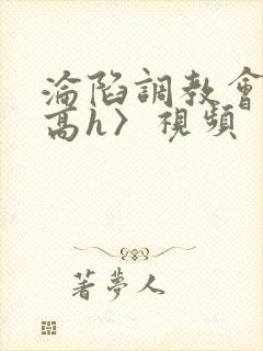 沦陷调教会所〈高h〉视频