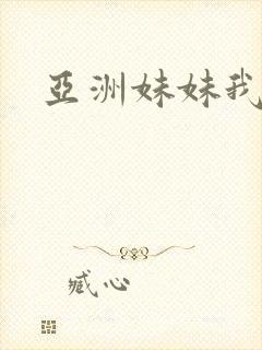 亚洲妹妹我爱你