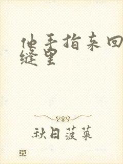 他手指来回在花缝里