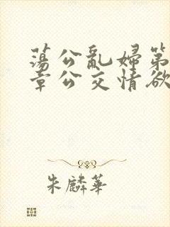 荡公乱妇第69章公交情欲