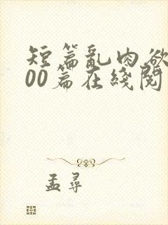 短篇乱肉欲文500篇在线阅读