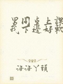 男同桌上课狂揉我下边好软好多水