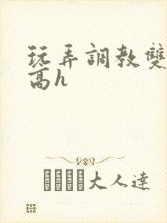 玩弄调教双胞胎高h