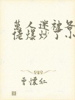 万人迷被各路大佬爆炒了小说