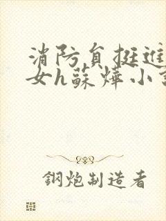 消防员挺进乖乖女h苏烨小说