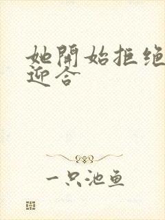 她开始拒绝慢迎迎合