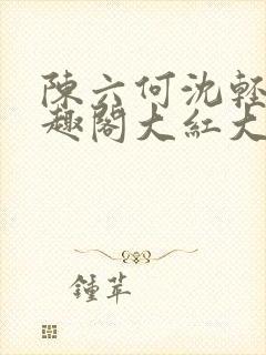 陈六何沈轻舞笔趣阁大红大紫