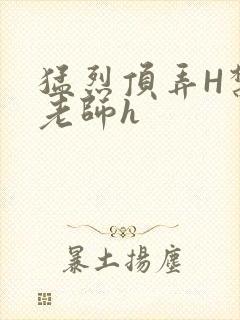 猛烈顶弄H禁欲老师h