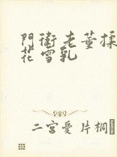 门卫老董揉捏校花雪乳