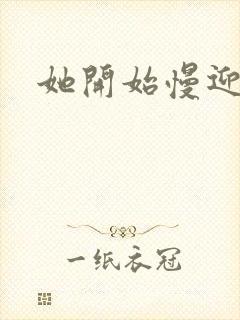 她开始慢迎迎合