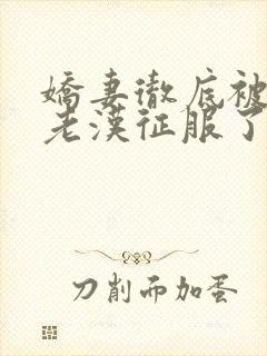 娇妻彻底被门卫老汉征服了