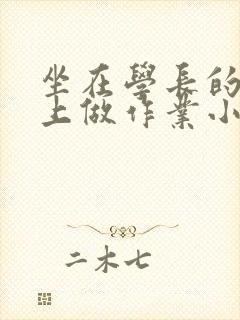 坐在学长的巨大上做作业小说