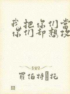 我把你们当敌人你们却想攻略我