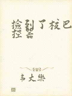 捡到了校巴的遥控器