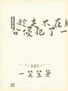 巜趁夫不在给给公侵犯了一天