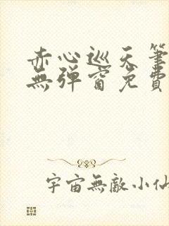 赤心巡天笔趣阁无弹窗免费的