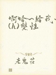 啊哈~给我~啊(h)双性