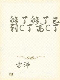 够了够了已经满到C了高C了