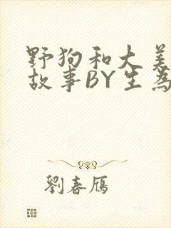 野狗和大美人的故事BY生为红蓝
