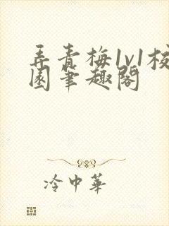 弄青梅1v1校园笔趣阁