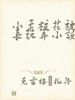 小柔校花被老校长玩弄小说