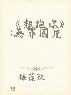 《想抱你》作者:无罪国度