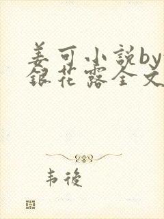 姜可小说by金银花露全文免费阅读无弹窗笔趣