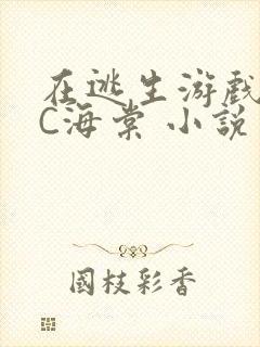 在逃生游戏里挨C海棠 小说