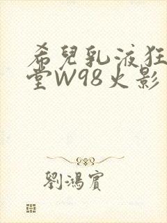希儿乳液狂飙天堂W98火影封面